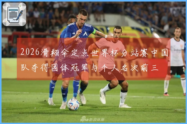 2026滑翔伞定点世界杯分站赛中国队夺得团体冠军与个人名次前三