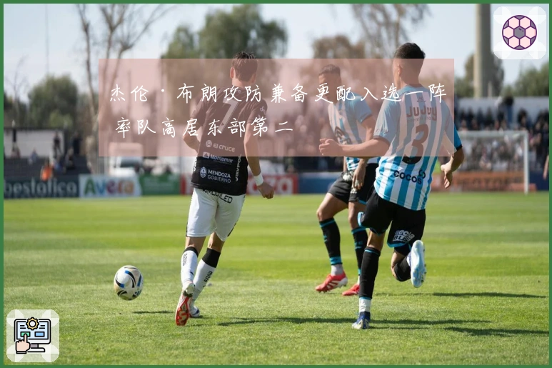 杰伦·布朗攻防兼备更配入选一阵 率队高居东部第二